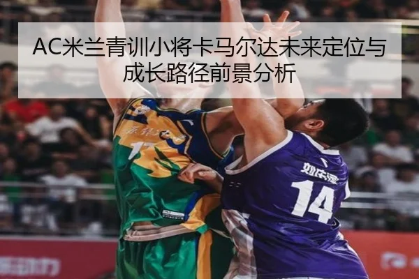 AC米兰青训小将卡马尔达未来定位与成长路径前景分析