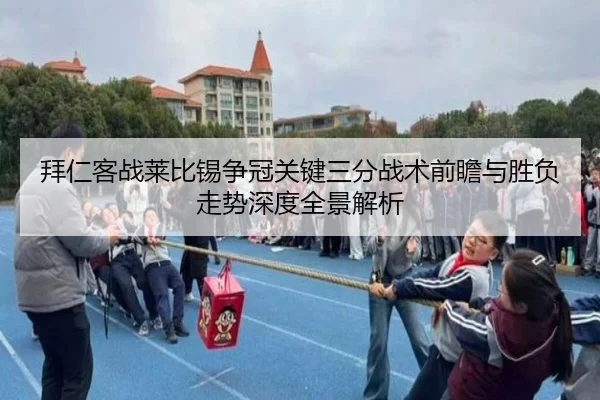 拜仁客战莱比锡争冠关键三分战术前瞻与胜负走势深度全景解析