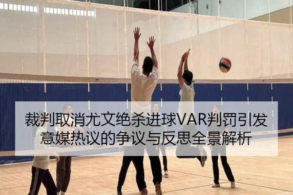 裁判取消尤文绝杀进球VAR判罚引发意媒热议的争议与反思全景解析