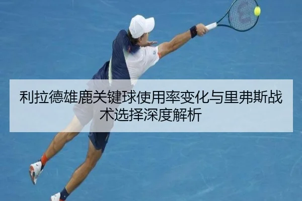 利拉德雄鹿关键球使用率变化与里弗斯战术选择深度解析