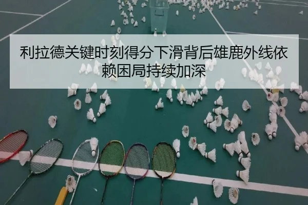 利拉德关键时刻得分下滑背后雄鹿外线依赖困局持续加深