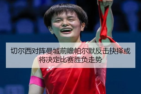 切尔西对阵曼城前瞻帕尔默反击抉择或将决定比赛胜负走势